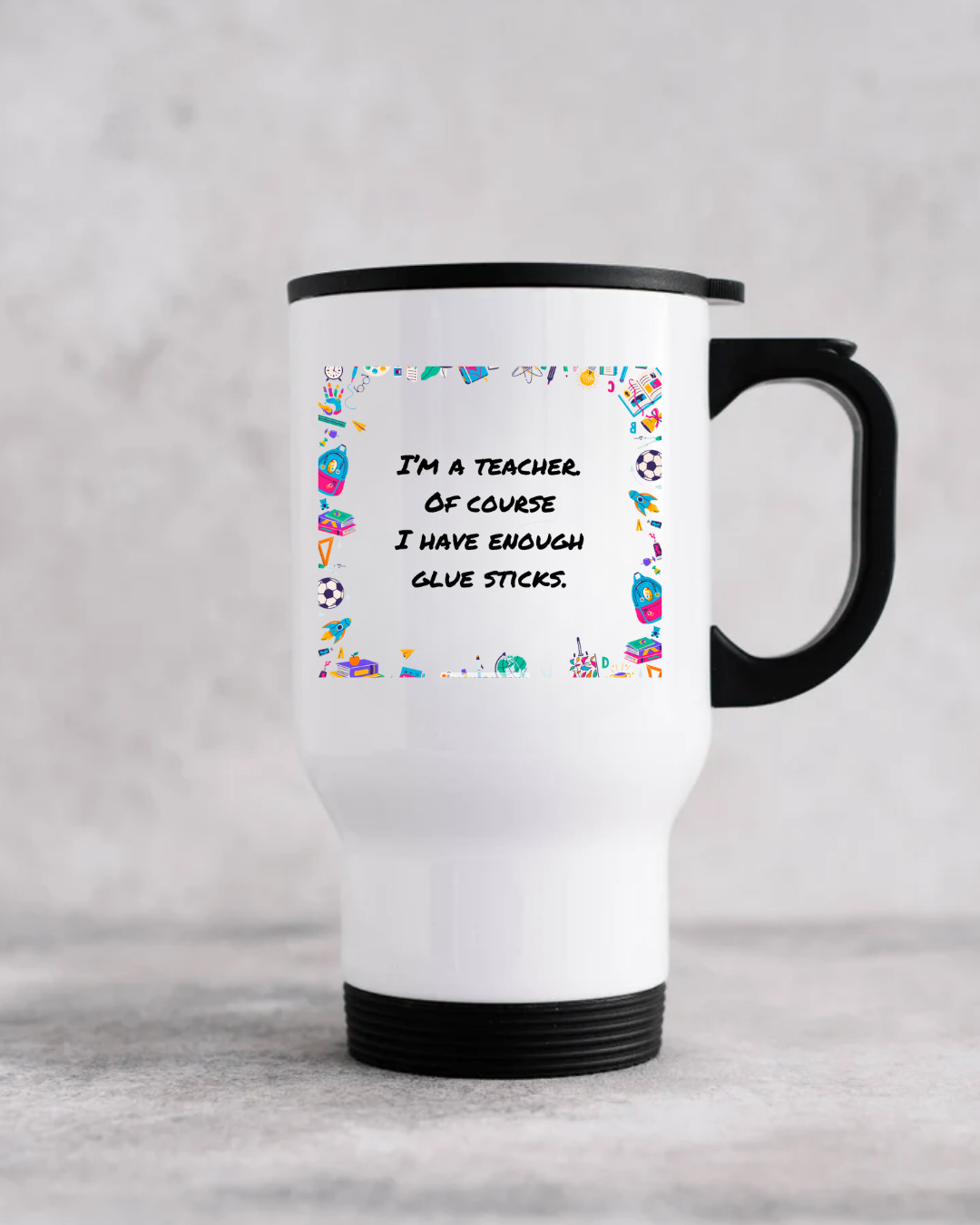 I'm a teacher. Of course I have enough glue sticks - Travel Mug