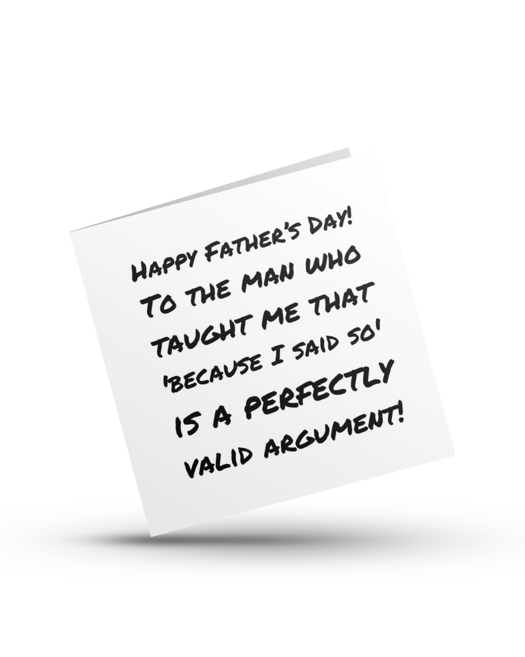 Happy Father's Day! To the man who taught me that 'because I said so' is a perfectly valid argument - Greeting Card