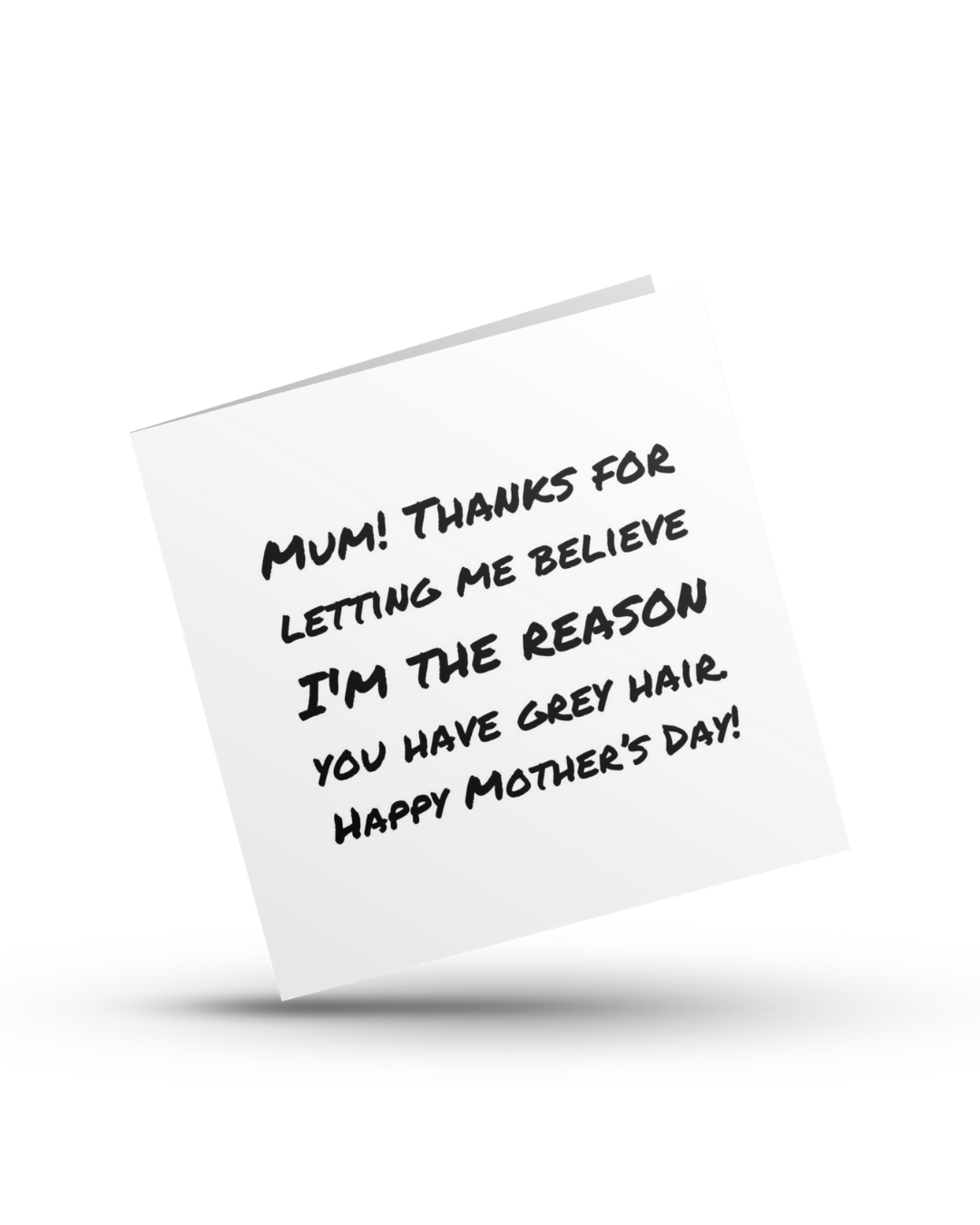 Mum! Thanks fot letting me believe I'm the reason you have grey hair. Happy Mother's Day - Greeting Card
