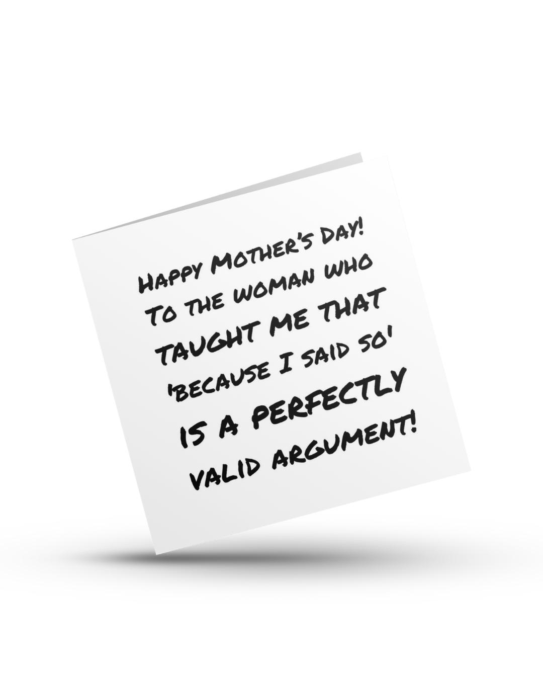 Happy Mother's Day! To the woman who taught me that 'because I said so' is a perfectly valid argument - Greeting Card