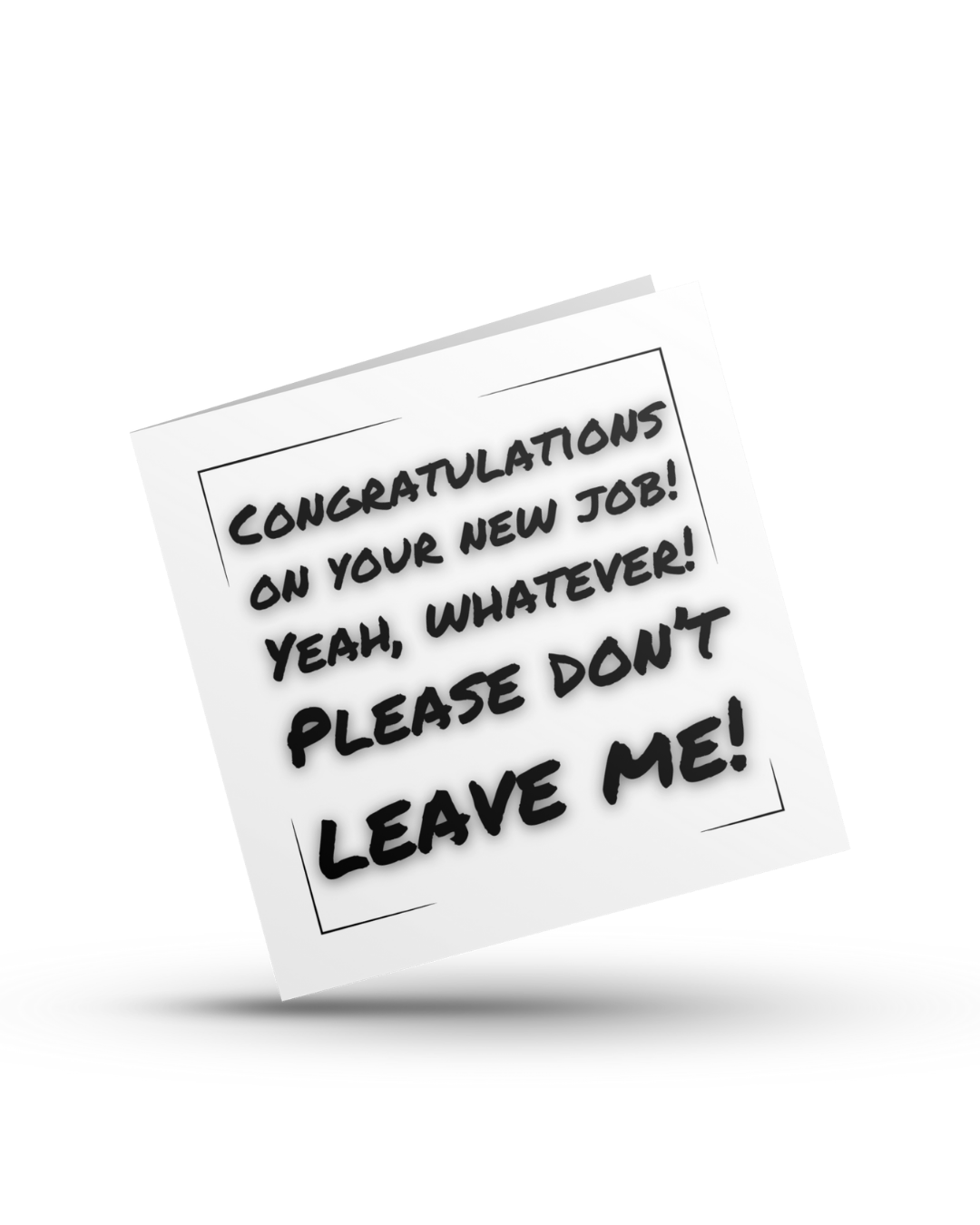 Congratulations on your new job! Yeah, whatever! Please don't leave me - Greeting Card
