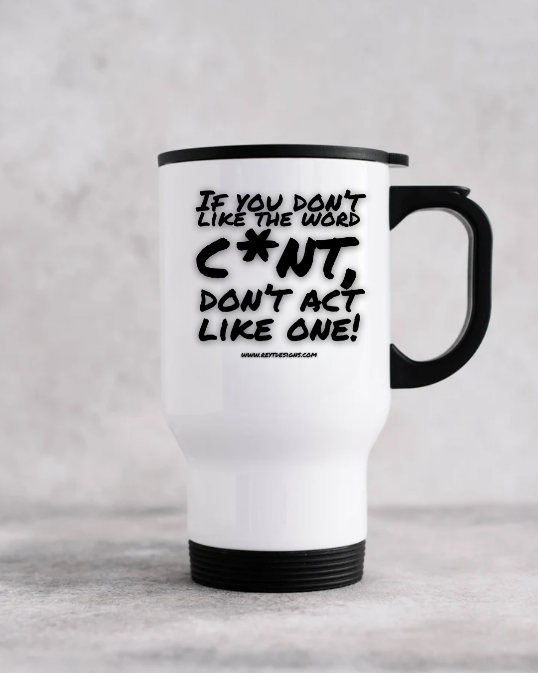 If you don’t like the word cunt, don’t act like one - Travel Mug