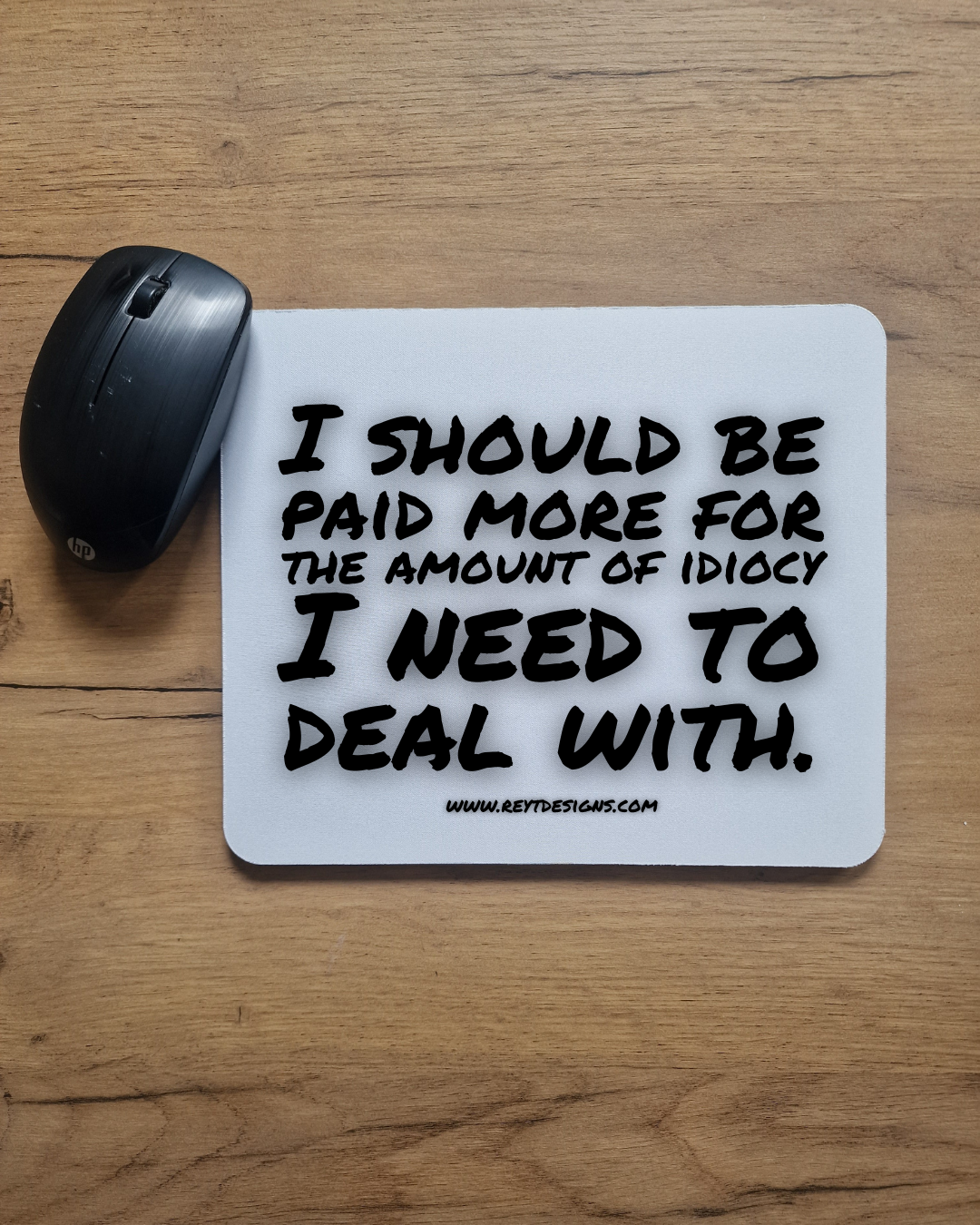 I should be paid more for the amount of idiocy I need to deal with - Mouse Pad