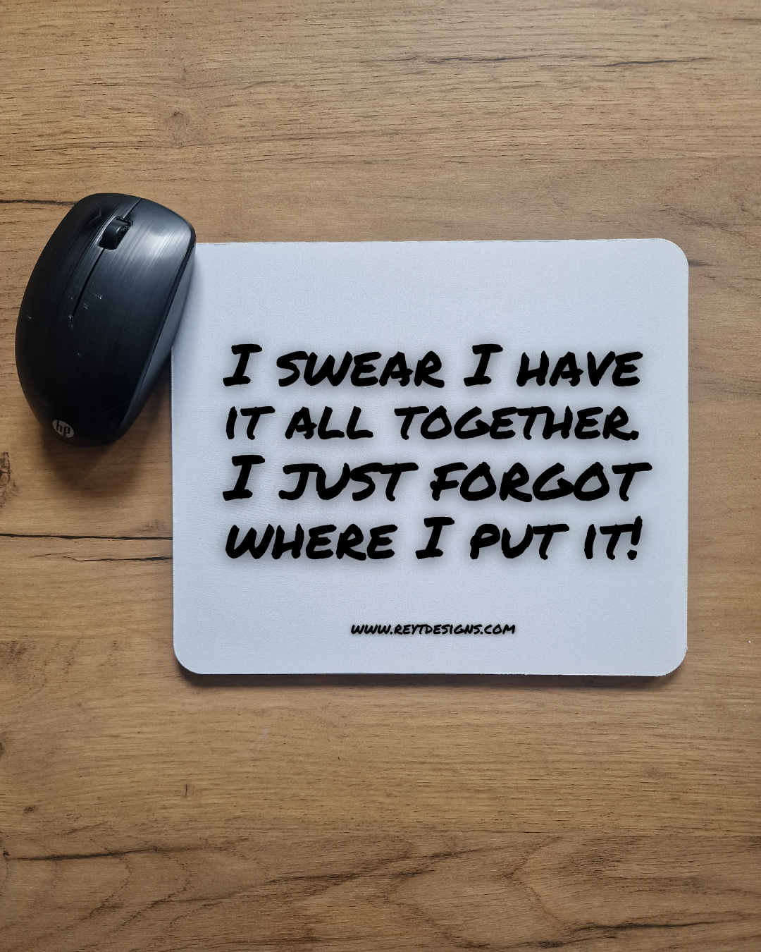 I swear I have it all together. I just forgot where I put it - Mouse Pad