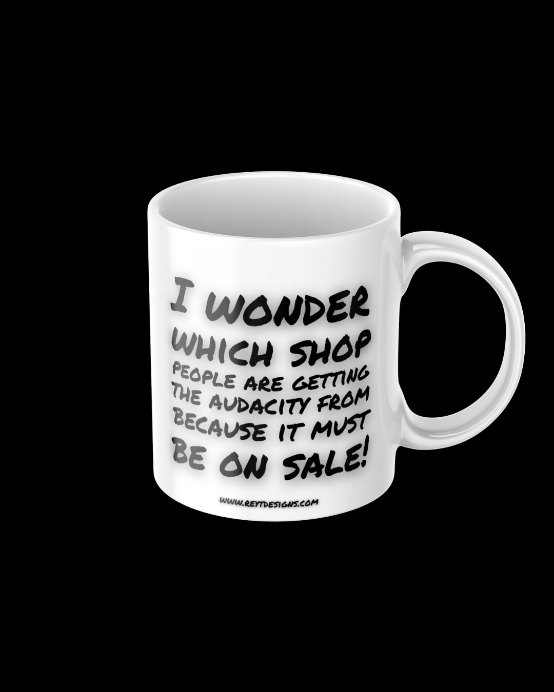 I wonder which shop people are getting the audacity from because it must be on sale - Ceramic Mug