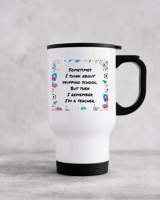 Sometimes I think about skipping school. But then I remember I’m a teacher - Travel Mug