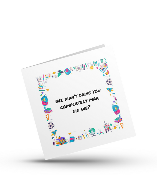 We didn’t drive you completely mad, did we? - Teachers Greeting Card