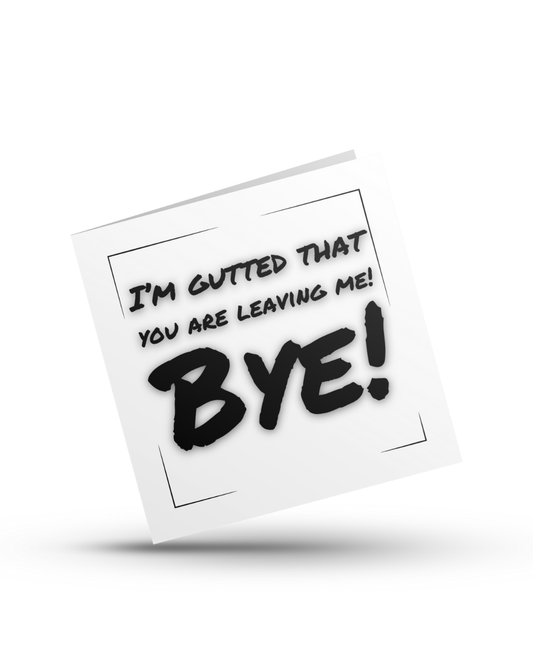 I'm gutted that you are leaving me! Bye - Greeting Card