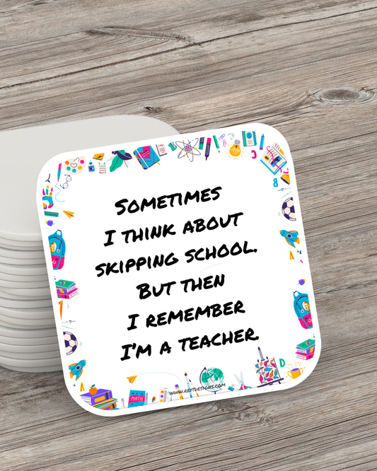 Sometimes I think about skipping school. But then I remember I’m a teacher - Square Coaster