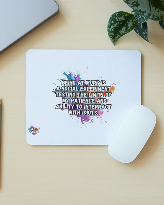 Being at work is a social experiment testing the limits of my patience and ability to interract with idiots - Mouse Pad