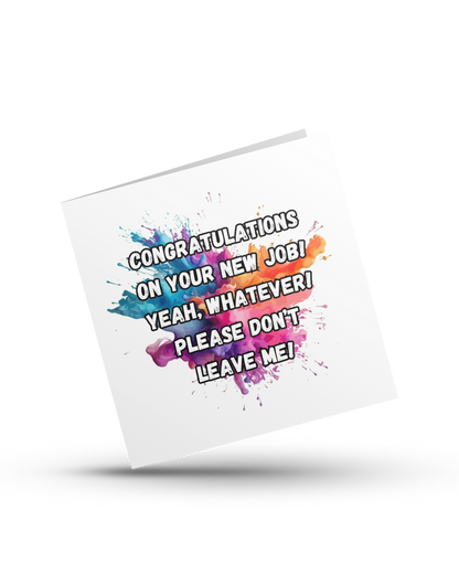 Congratulations on your new job! Yeah, whatever! Please don't leave me - Greeting Card