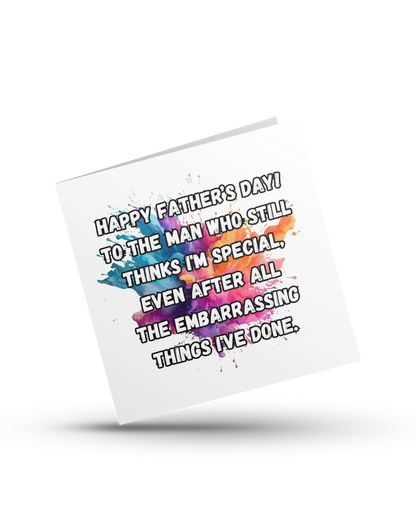 Happy Father's Day! To the man who still thinks I'm special, even after all the embarrasing thinds I've done - Greeting Card