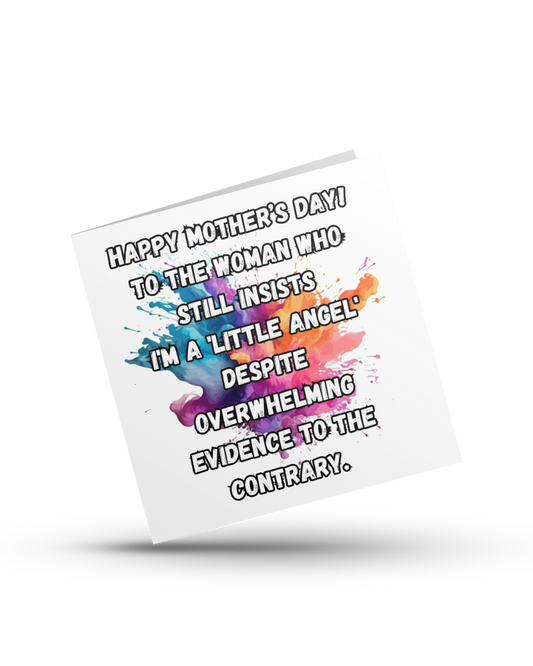 Happy Mother's Day! To the woman who still insists I'm a 'little angel' despite overwhelming evidence to the contrary - Greeting Card