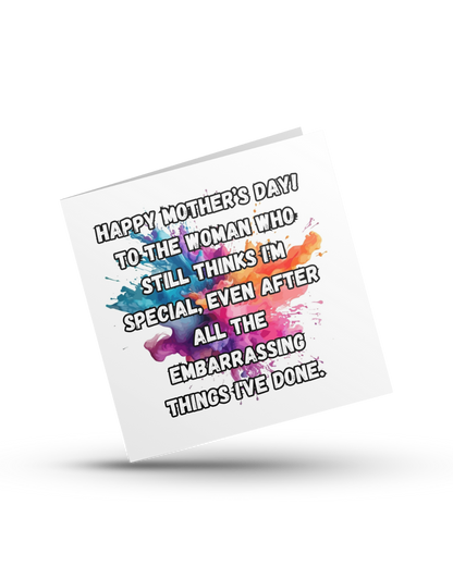 Happy Mother's Day! To the woman who still thinks I'm special, even after all the embarrasing thinds I've done - Greeting Card