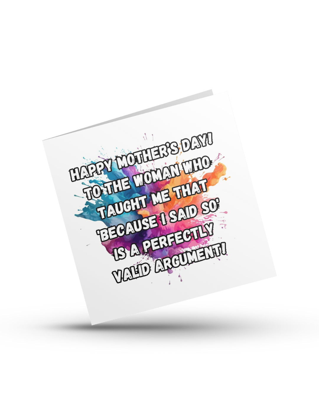 Happy Mother's Day! To the woman who taught me that 'because I said so' is a perfectly valid argument - Greeting Card