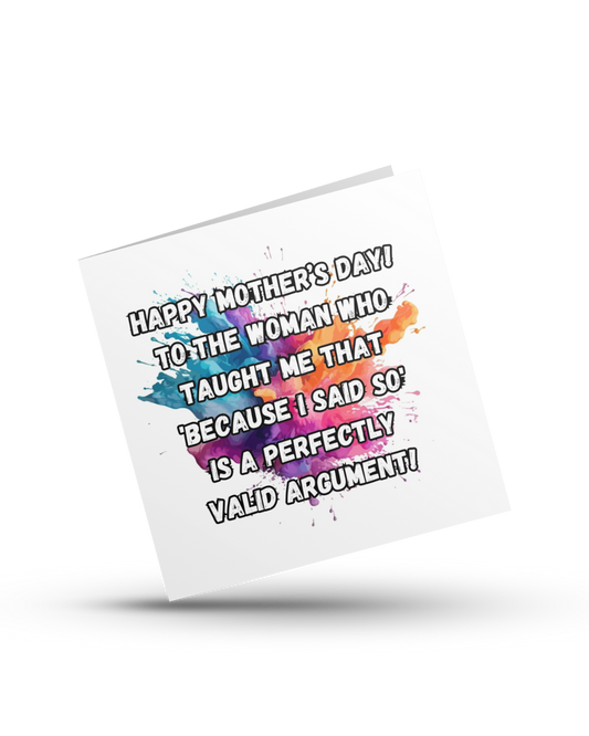 Happy Mother's Day! To the woman who taught me that 'because I said so' is a perfectly valid argument - Greeting Card