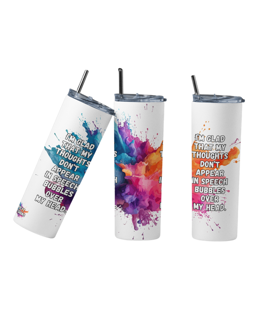 Stainless steel tumbler with the quote “I’m glad that my thoughts don’t appear in speech bubbles over my head”