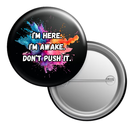 Funny sarcastic button badge reading “I’m here. I’m awake. Don’t push it”