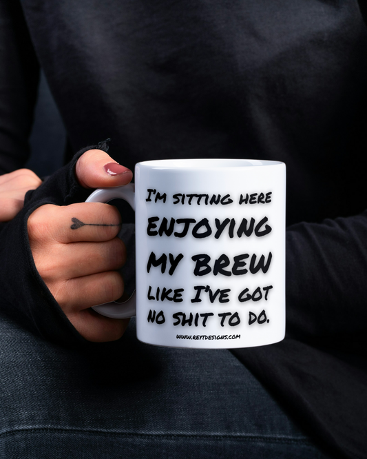 I'm sitting here enjoying my brew like I've got no shit to do - Ceramic Mug
