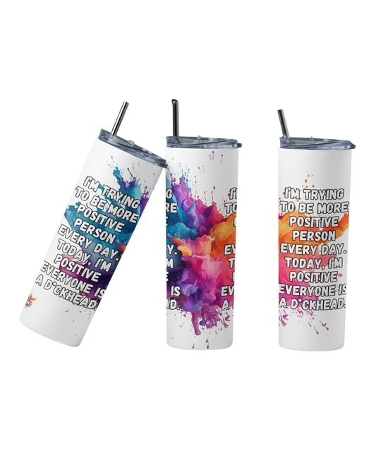 Stainless steel tumbler with the quote “I’m trying to be more positive person every day. Today, I’m positive everyone is a dickhead”