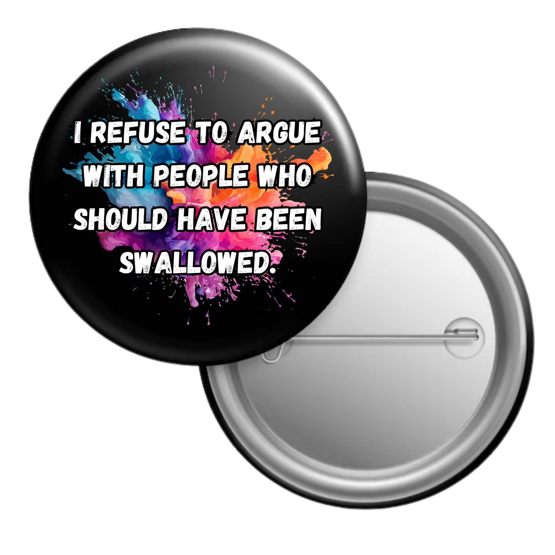 Funny sarcastic button badge reading “I refuse to argue with people who should have been swallowed”