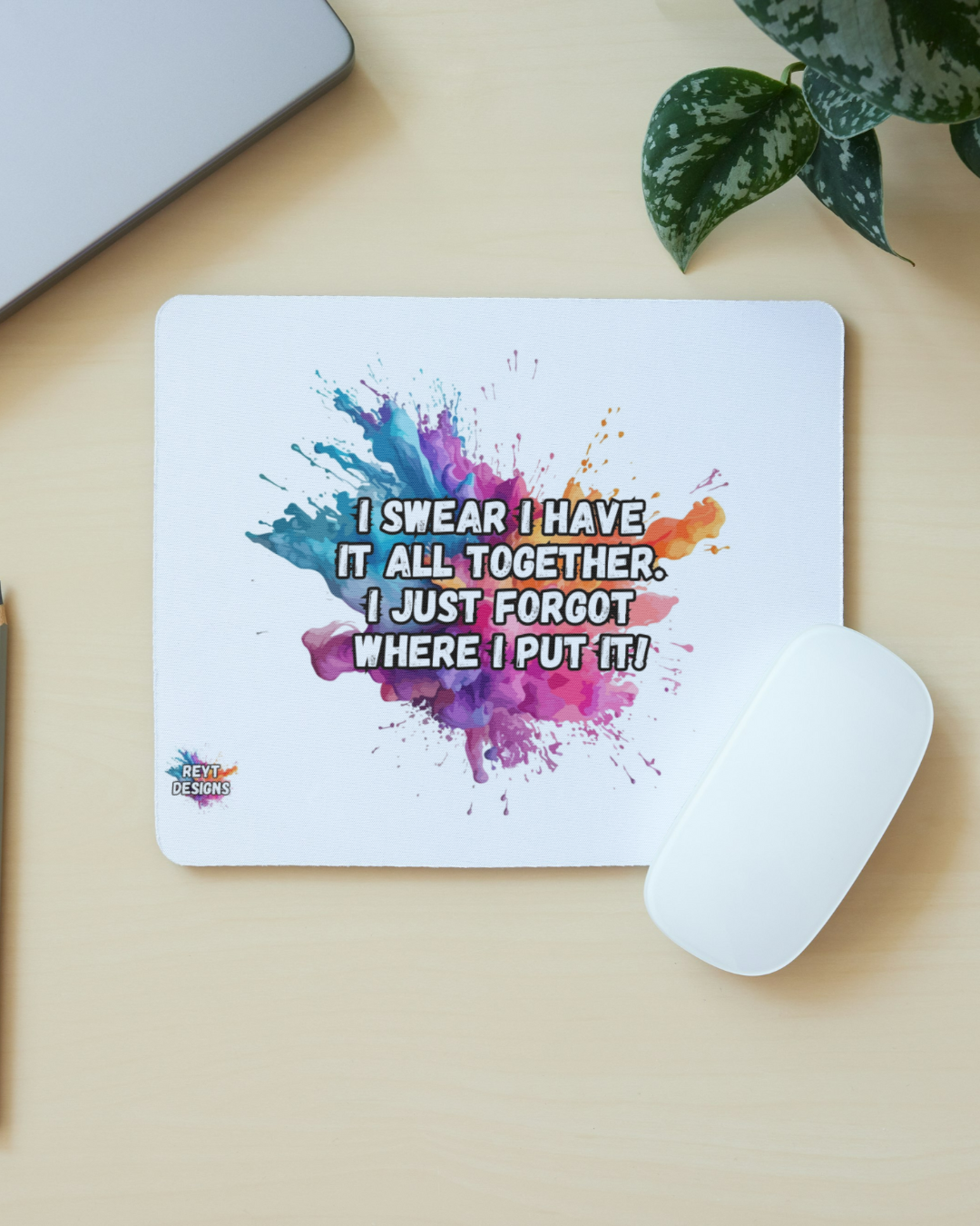 I swear I have it all together. I just  forgot where I put it - Mouse Mat