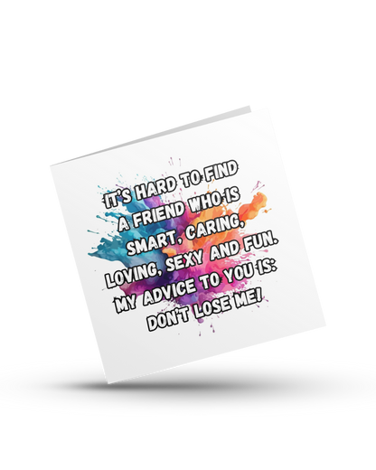 It's hard to find a friend who is smart, caring, loving, sexy and fun. My advice to you is don't lose me - Greeting Card