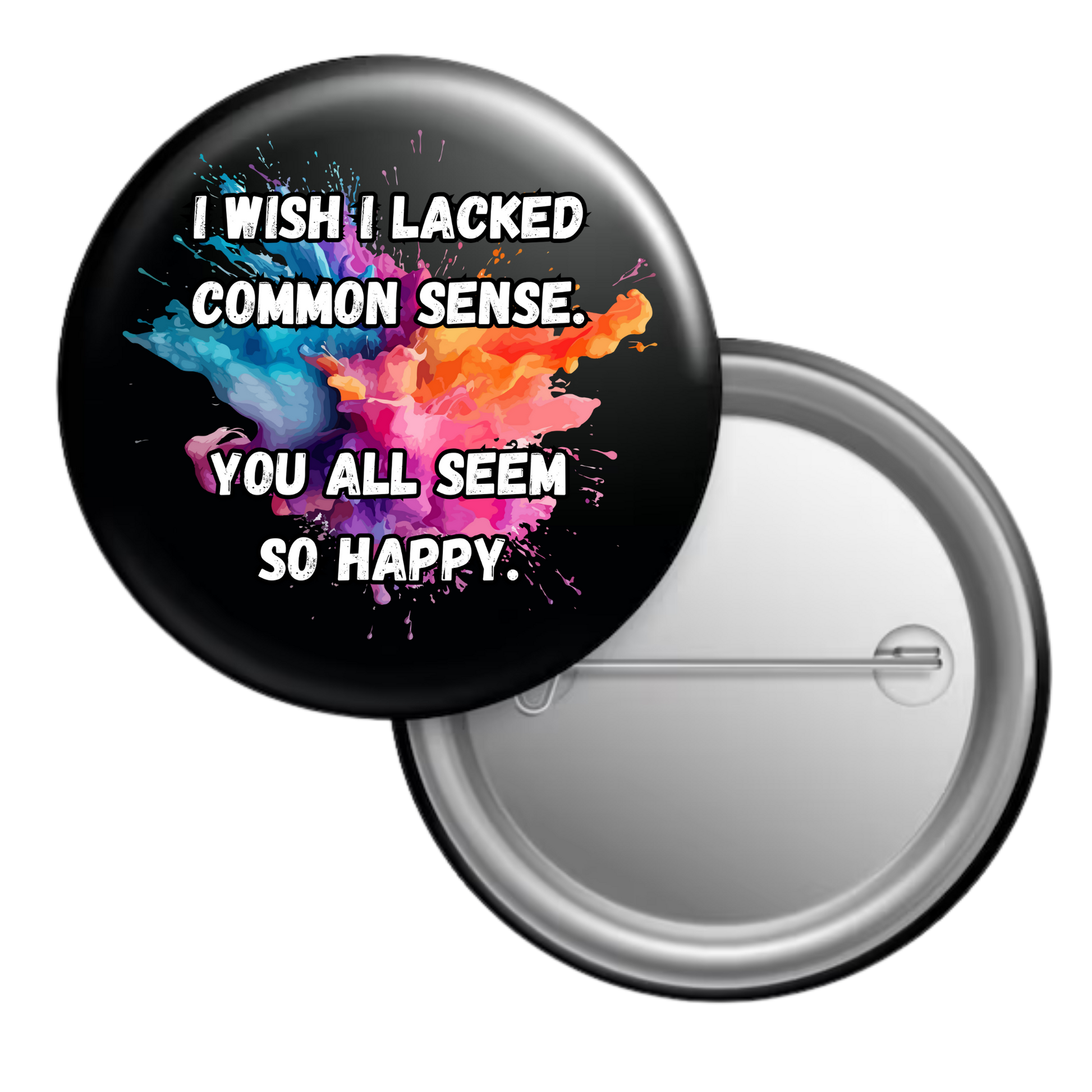Funny sarcastic button badge reading “I wish I lacked common sense. You all seem so happy”