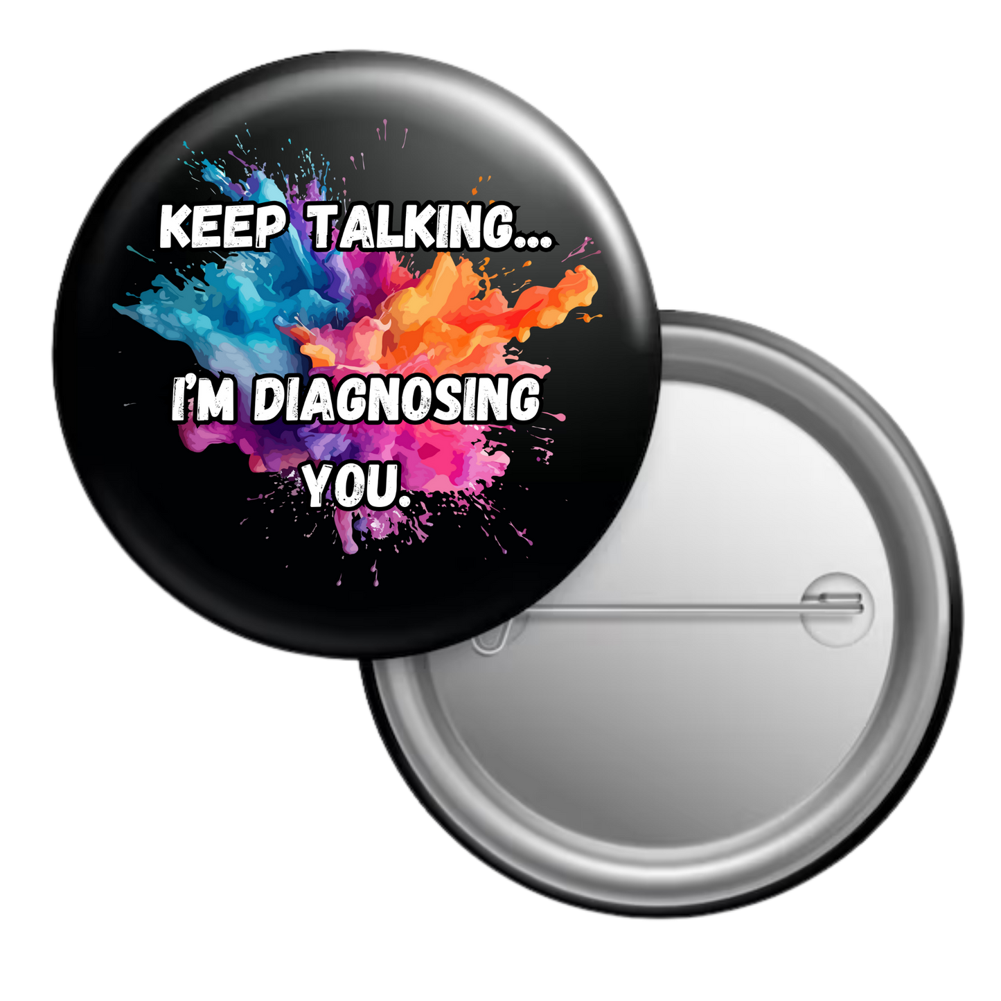 Funny sarcastic button badge reading “Keep talking... I’m diagnosing you”