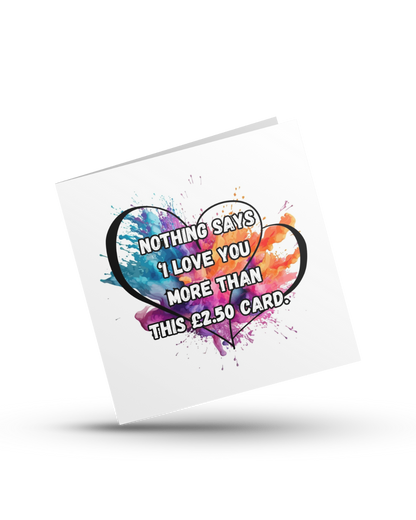Nothing says I LOVE YOU more than this £2.50 card - Greeting Card
