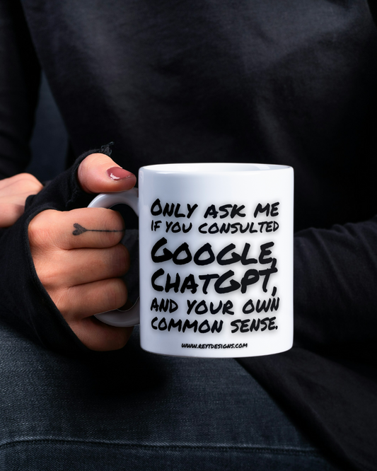 Only ask me if you consulted Google, ChatGPT, and your own common sense  - Ceramic Mug