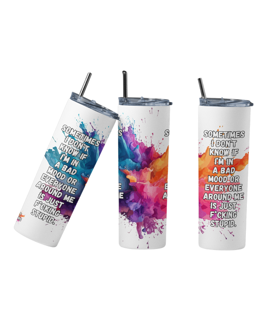 Stainless steel tumbler with the quote “Sometimes I Don’t Know if I’m in a Bad Mood or Everyone Around Me Is Just F_cking Stupid”