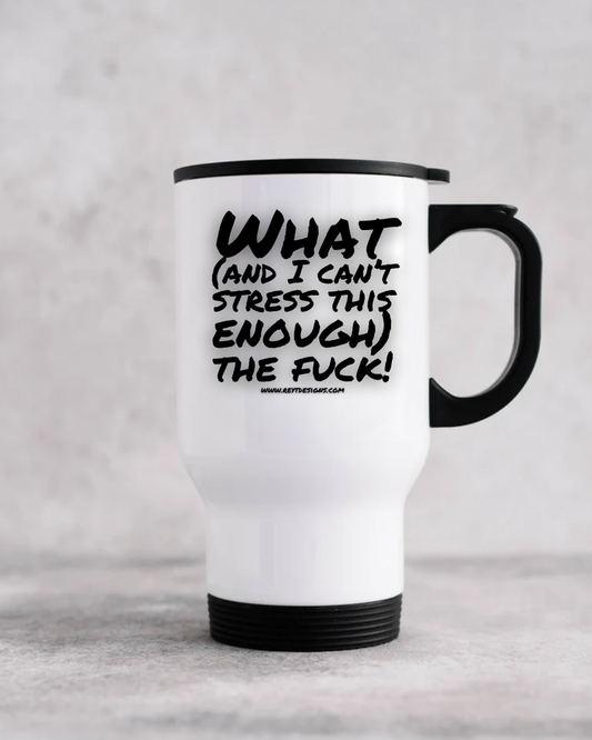 What and I can't stress this enough the fuck - Travel Mug