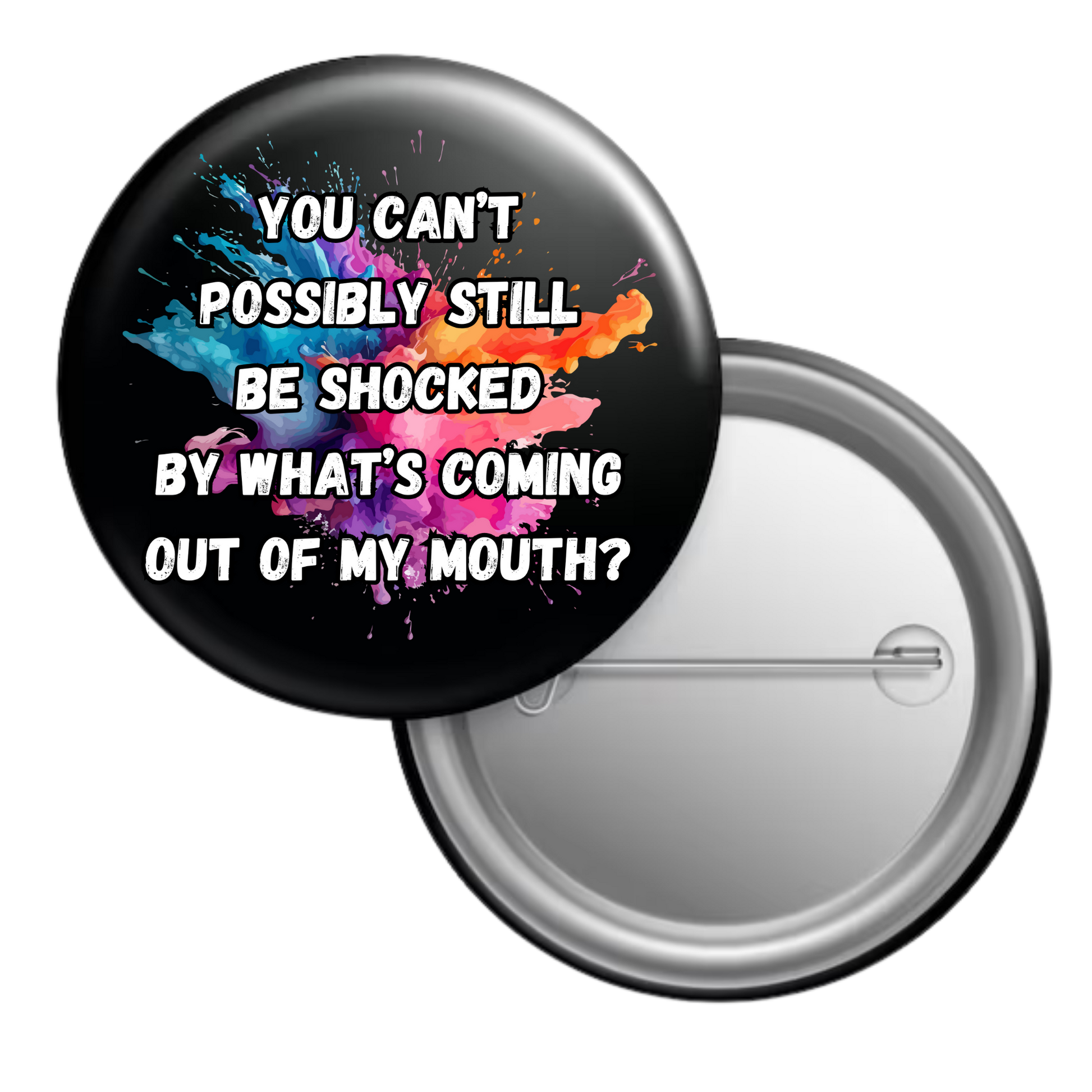 Funny sarcastic button badge reading “You can’t possibly still be shocked by what’s coming out of my mouth”