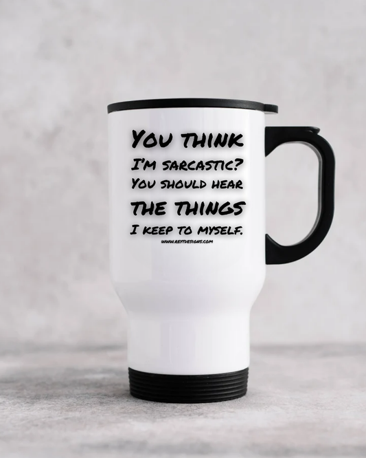 You think I'm sarcastic? You should hear the things I keep to myself - Travel Mug